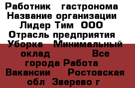 Работник   гастронома › Название организации ­ Лидер Тим, ООО › Отрасль предприятия ­ Уборка › Минимальный оклад ­ 29 700 - Все города Работа » Вакансии   . Ростовская обл.,Зверево г.